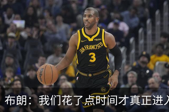 布朗：我们花了点时间才真正进入比赛状态，但找到节奏就好了